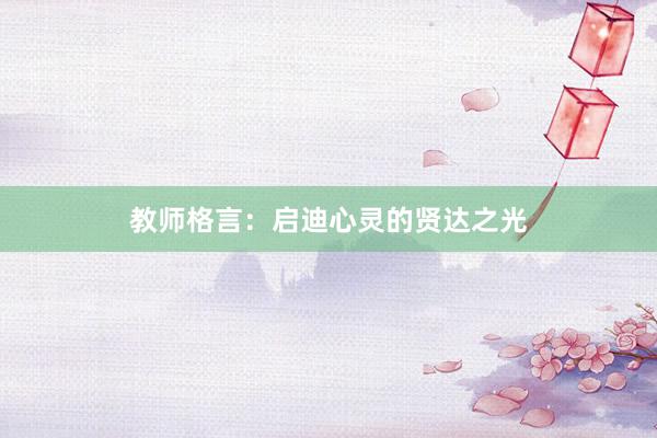 教师格言：启迪心灵的贤达之光