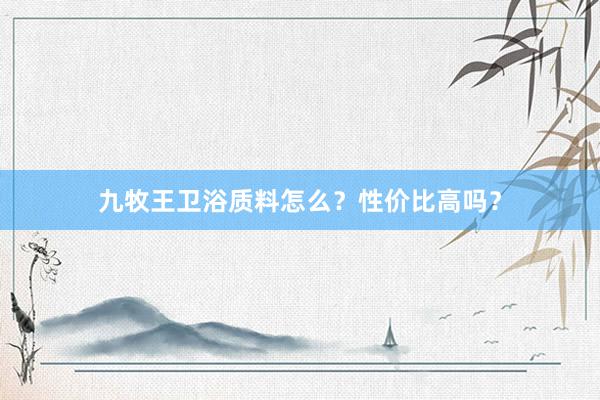 九牧王卫浴质料怎么？性价比高吗？