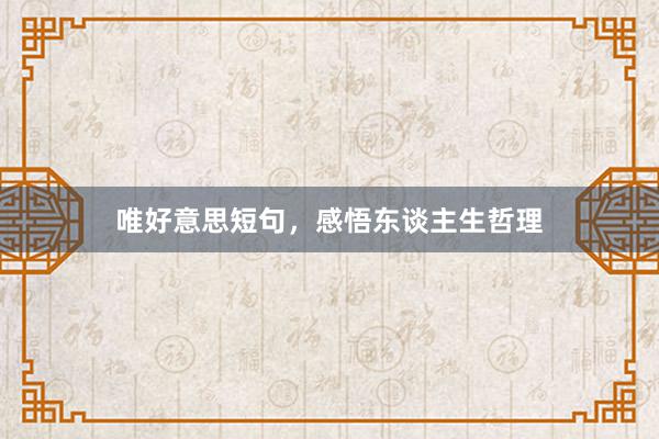 唯好意思短句，感悟东谈主生哲理