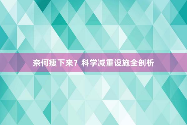 奈何瘦下来？科学减重设施全剖析