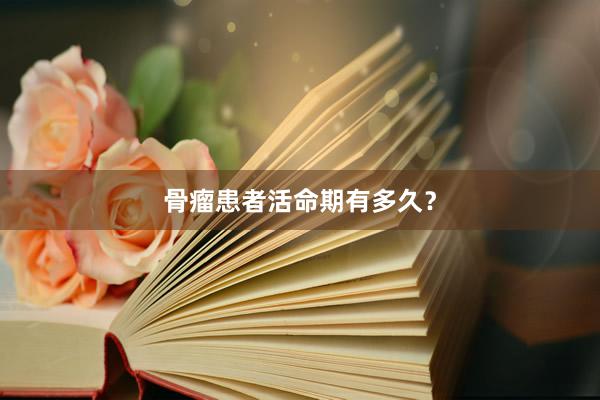 骨瘤患者活命期有多久？