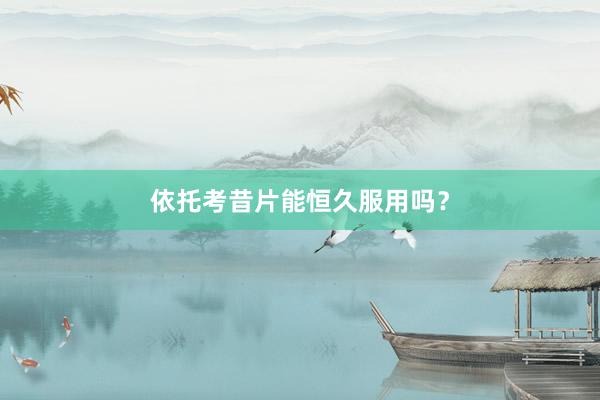 依托考昔片能恒久服用吗？