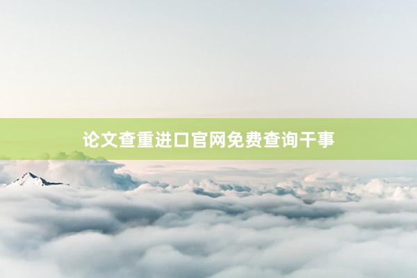 论文查重进口官网免费查询干事