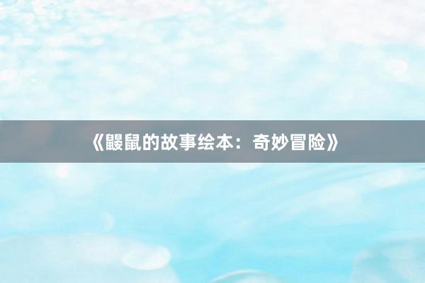 《鼹鼠的故事绘本:奇妙冒险》