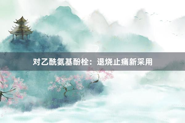 对乙酰氨基酚栓:退烧止痛新采用